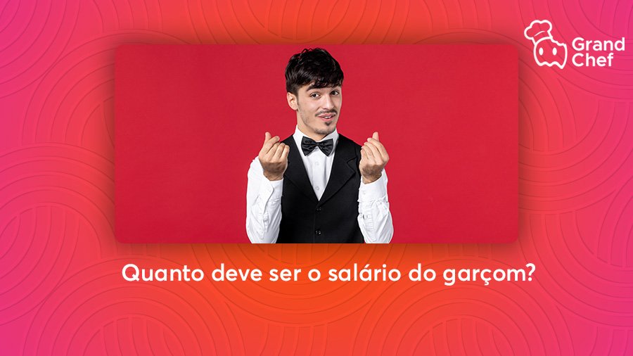 Quanto Deve ser o Salário do Garçom? | blog grandchef